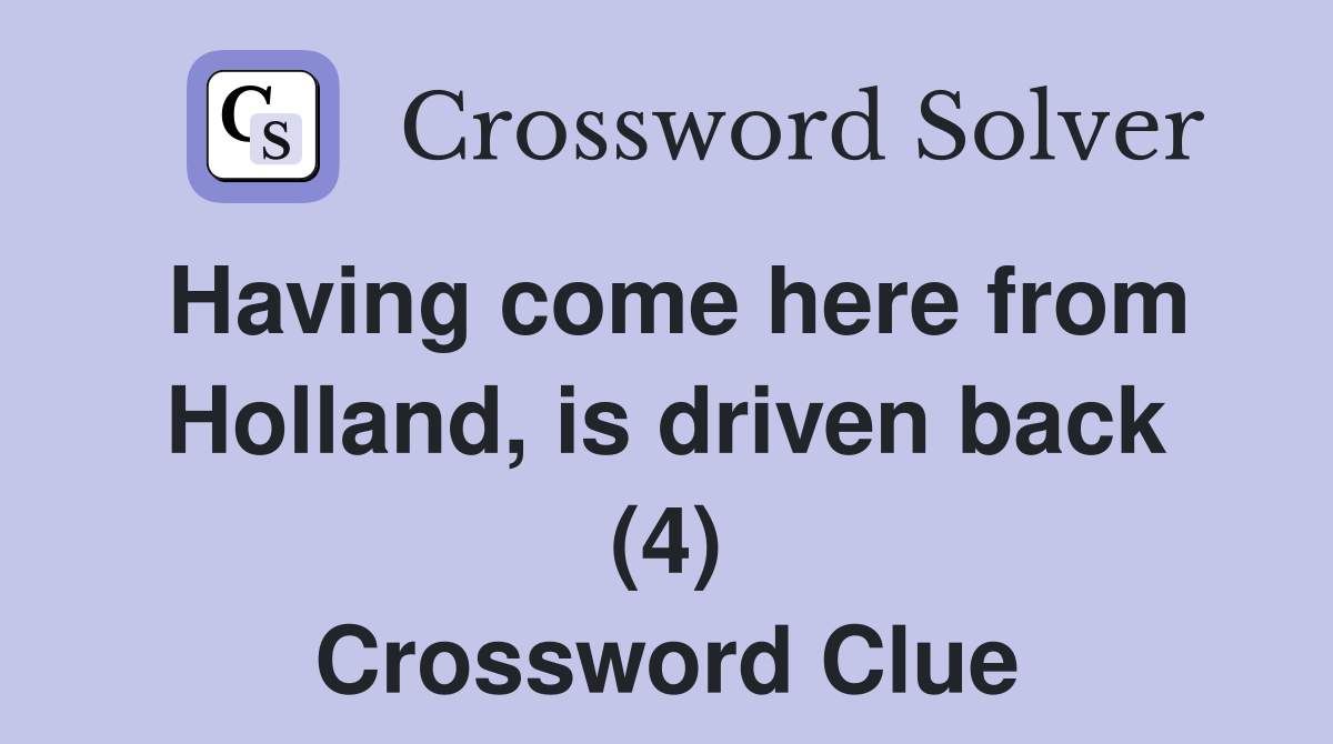 Having come here from Holland, is driven back (4) Crossword Clue