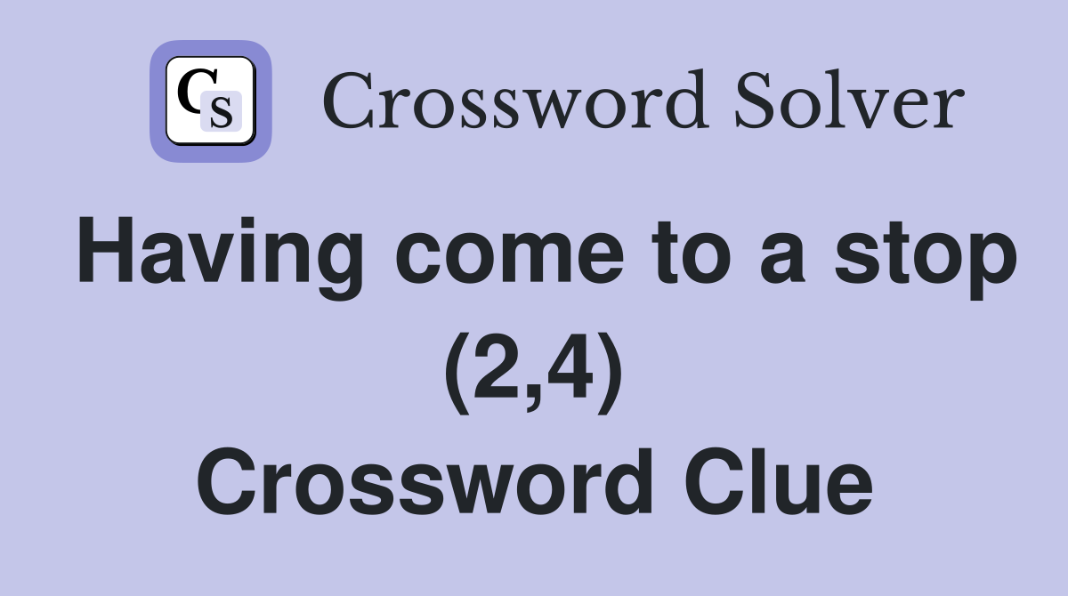 Having come to a stop (2,4) Crossword Clue