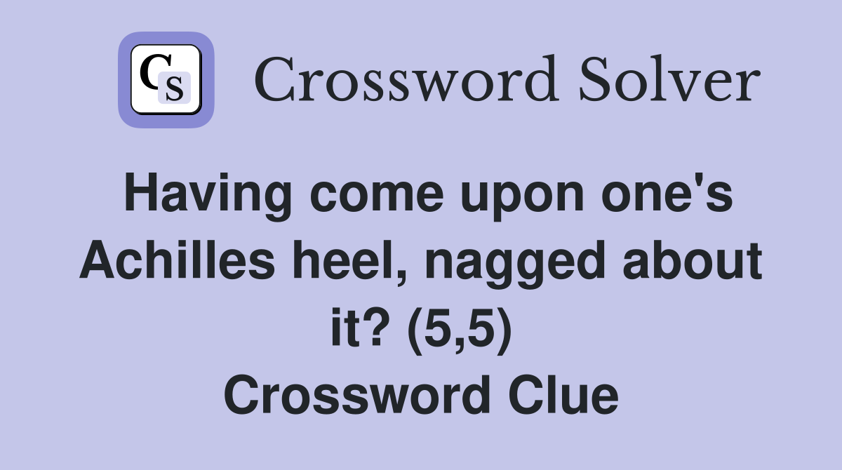 Having come upon one's Achilles heel, nagged about it? (5,5) Crossword Clue
