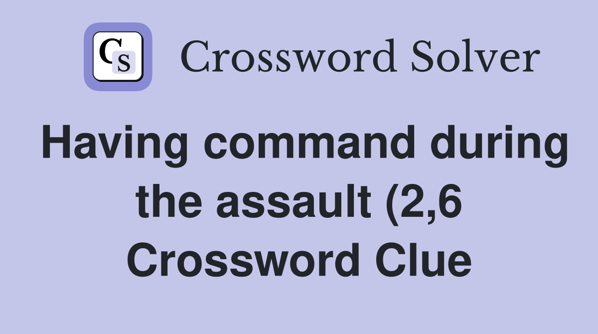 Having command during the assault (2 6) Crossword Clue Answers Having command during the assault (2 6) Crossword Clue Answers