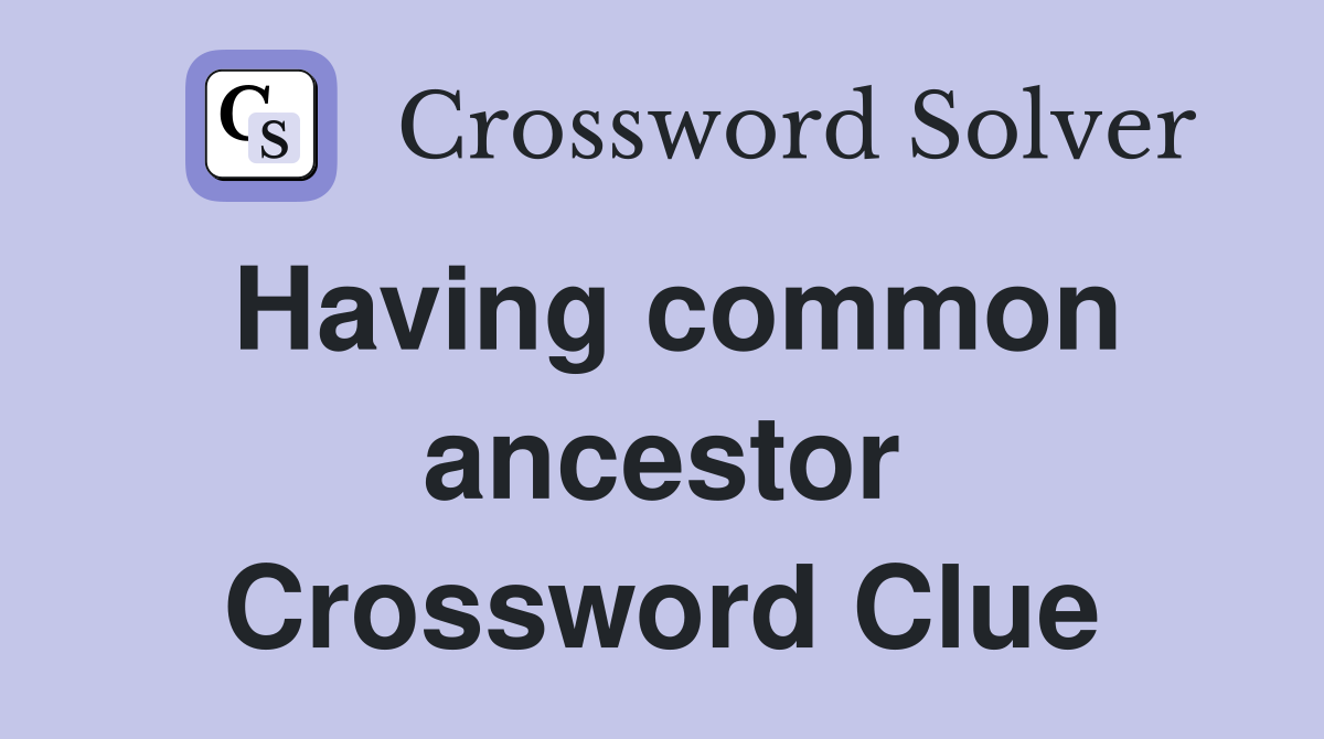 Having common ancestor Crossword Clue