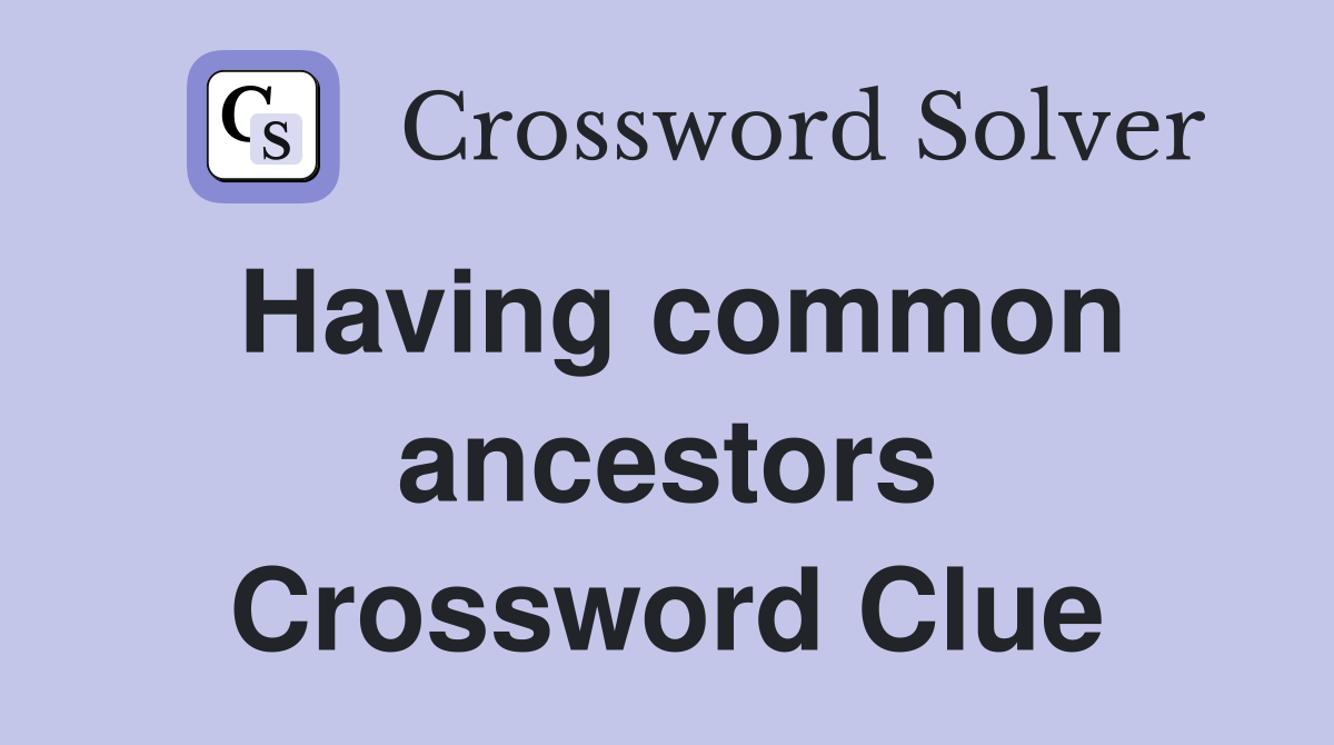Having common ancestors Crossword Clue