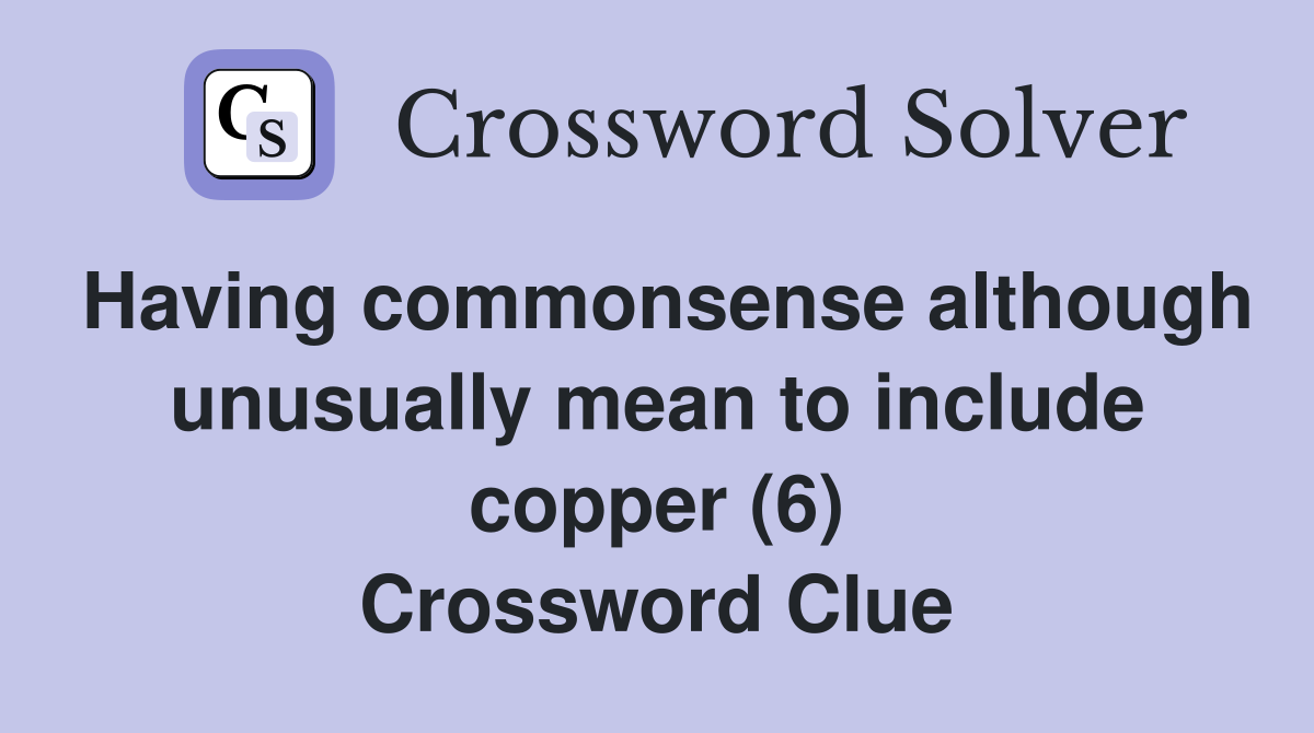 Having commonsense although unusually mean to include copper (6) Crossword Clue