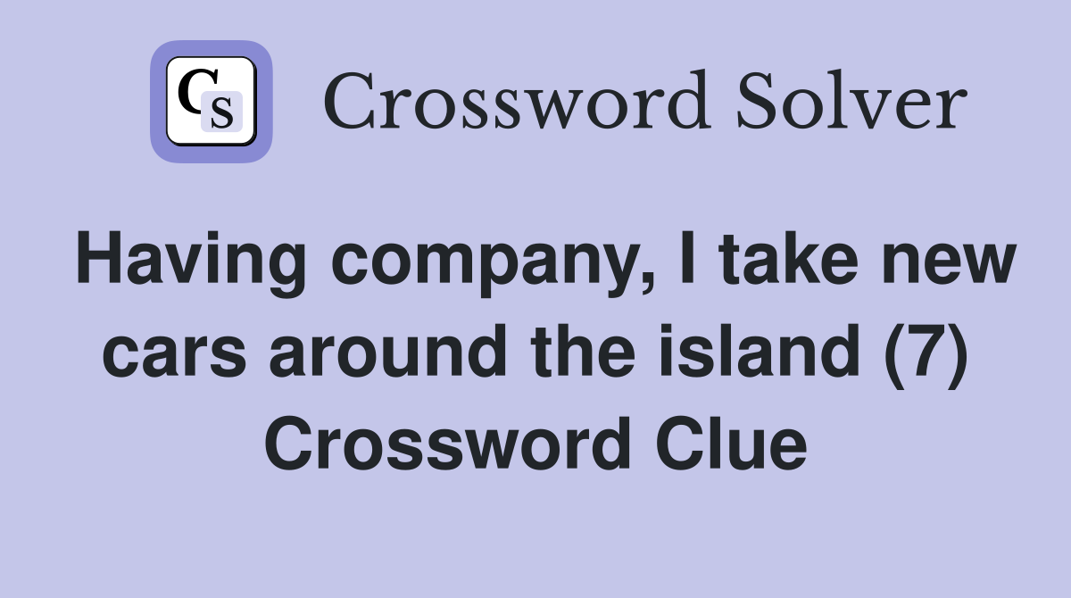 Having company, I take new cars around the island (7) Crossword Clue