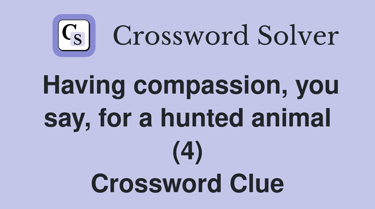 Having compassion, you say, for a hunted animal (4) Crossword Clue