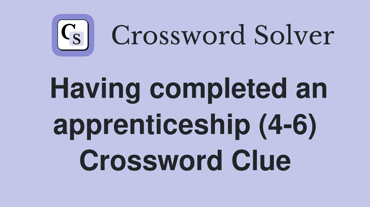 Having completed an apprenticeship (4-6) Crossword Clue