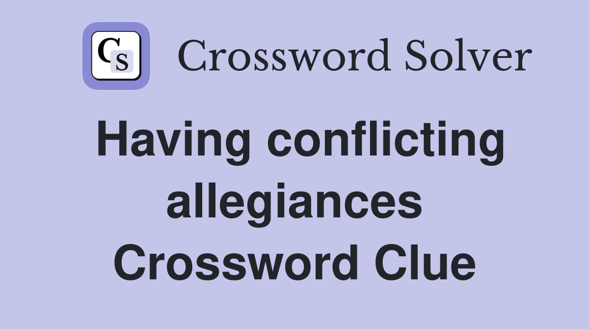 Having conflicting allegiances Crossword Clue