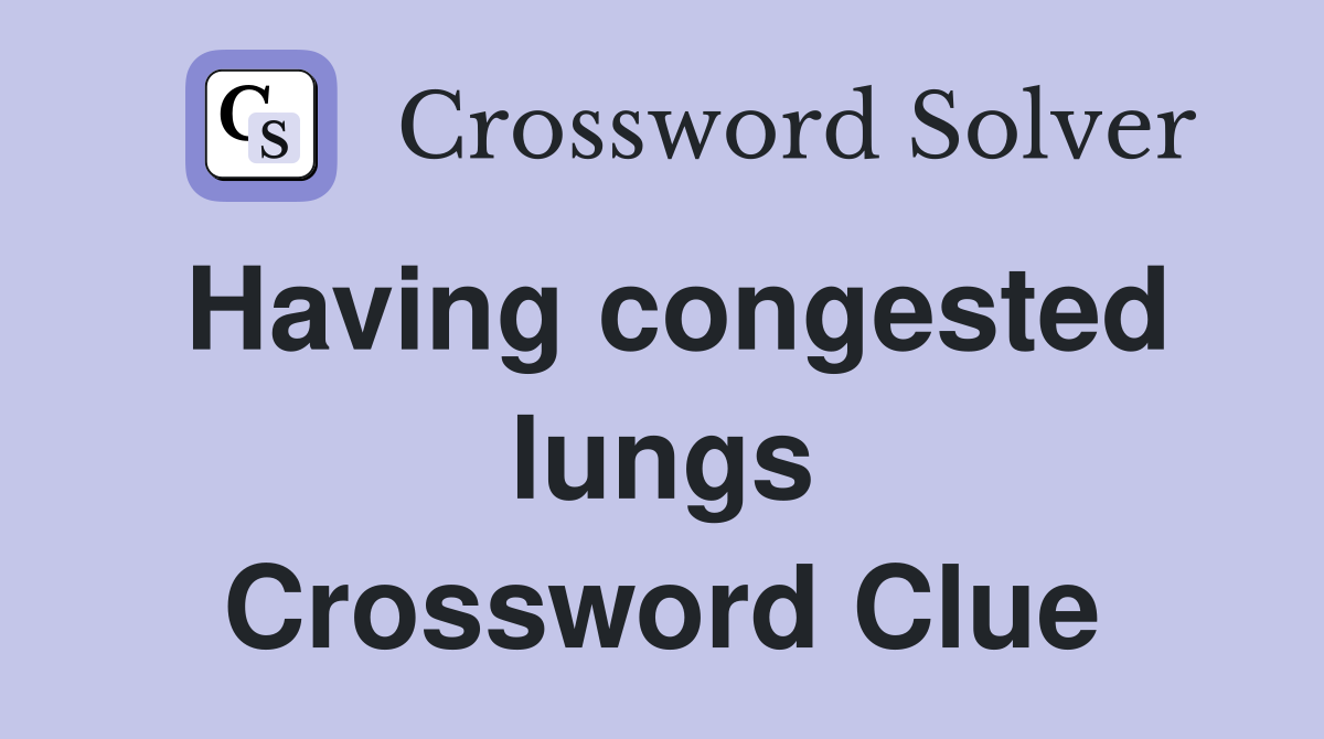 Having congested lungs Crossword Clue