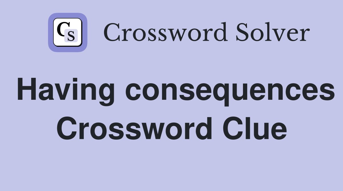 Having consequences Crossword Clue