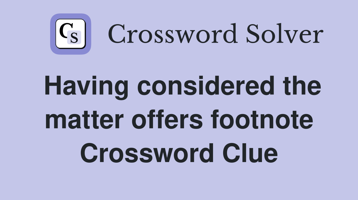 Having considered the matter offers footnote Crossword Clue