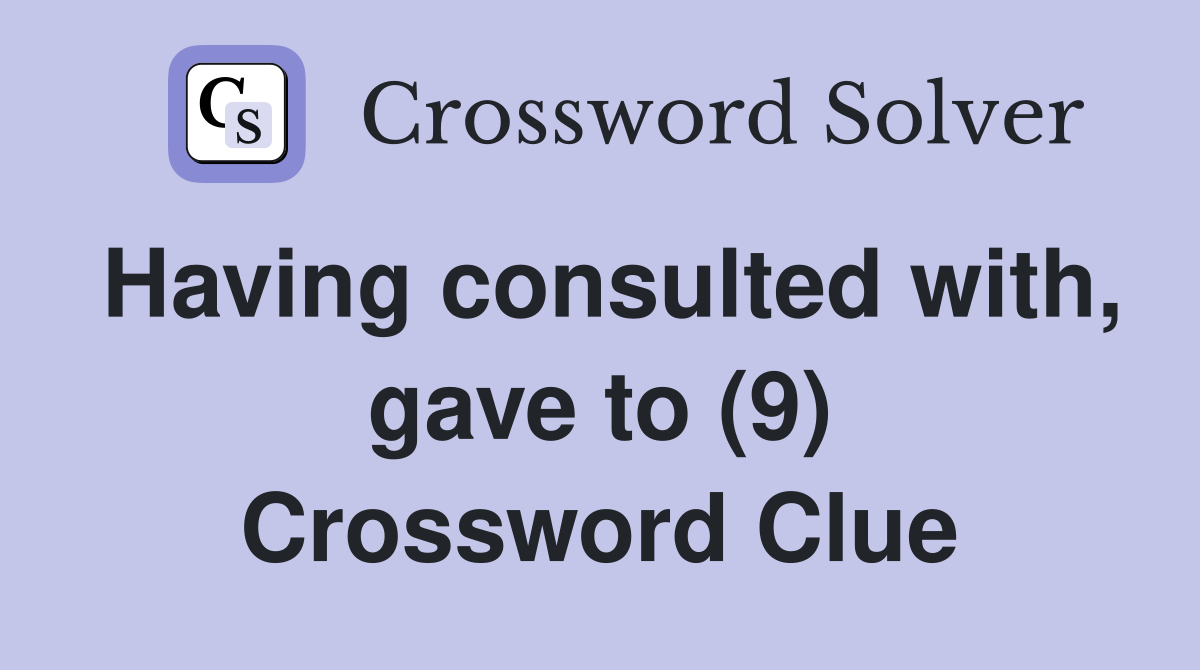 Having consulted with, gave to (9) Crossword Clue