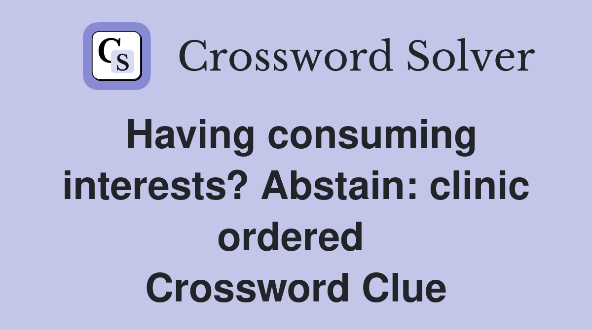 Having consuming interests? Abstain: clinic ordered  Crossword Clue