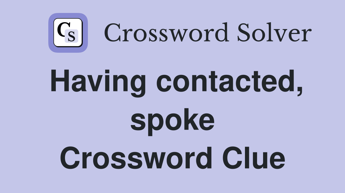 Having contacted, spoke Crossword Clue
