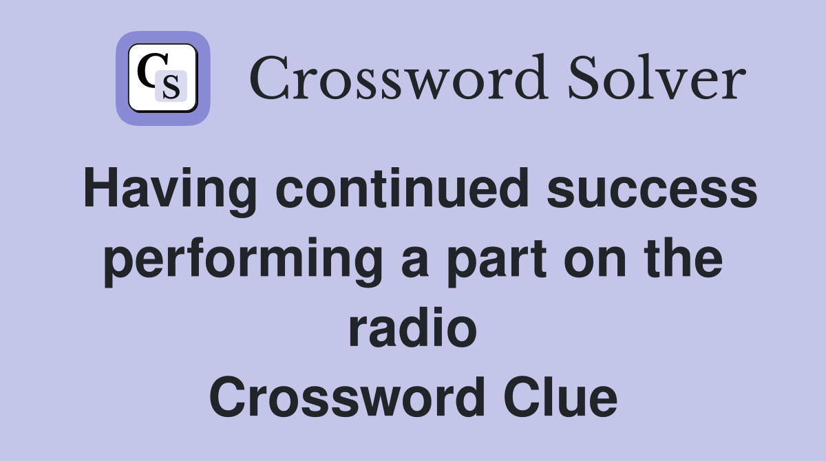 Having continued success performing a part on the radio Crossword Clue