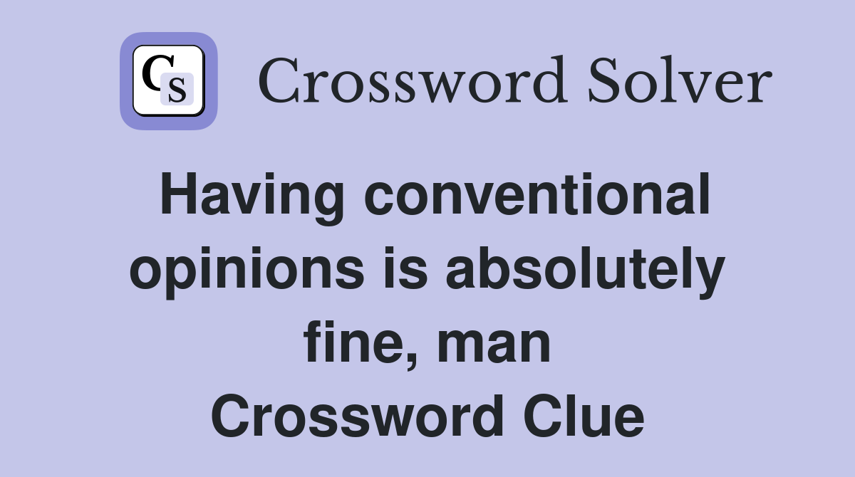Having conventional opinions is absolutely fine, man Crossword Clue