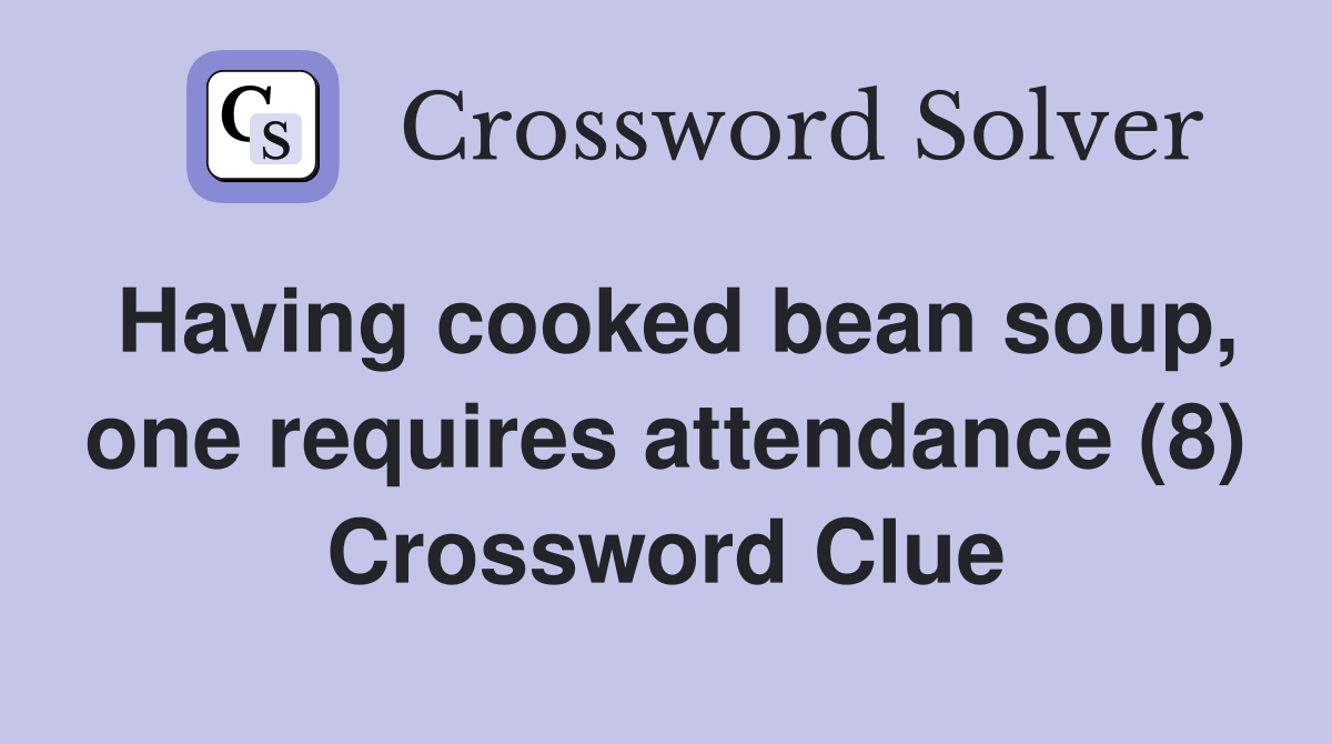 Having cooked bean soup, one requires attendance (8) Crossword Clue