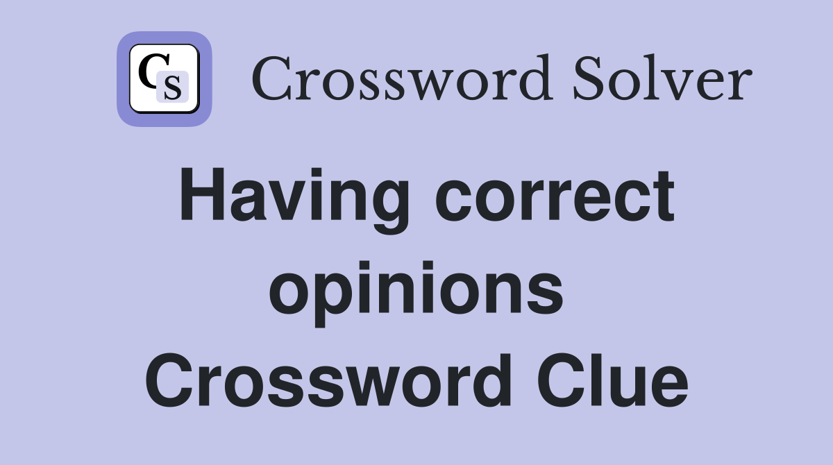 Having correct opinions Crossword Clue