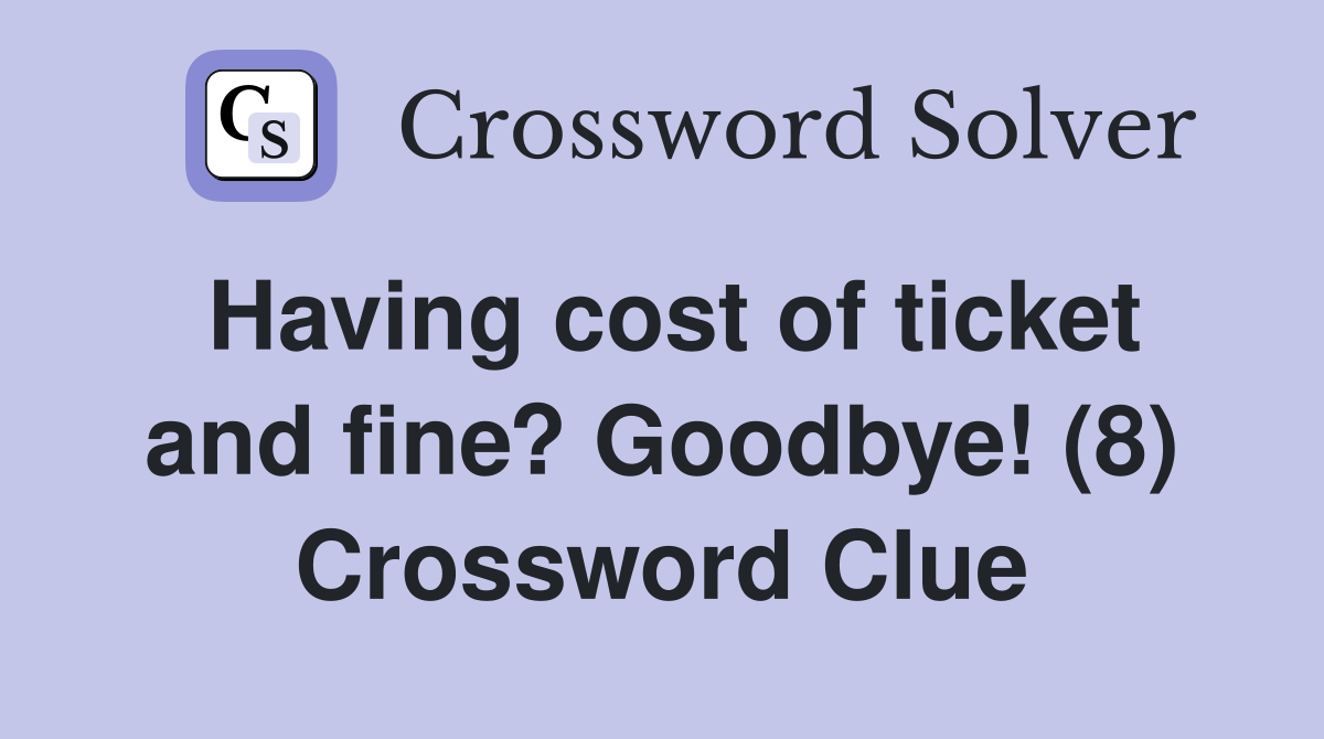 Having cost of ticket and fine? Goodbye! (8) Crossword Clue