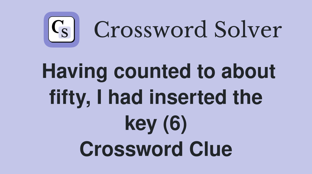 Having counted to about fifty, I had inserted the key (6) Crossword Clue