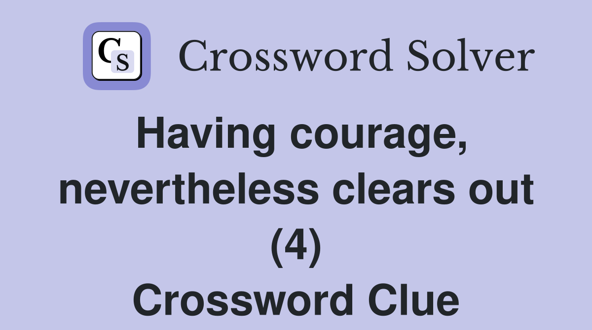 Having courage, nevertheless clears out (4) Crossword Clue