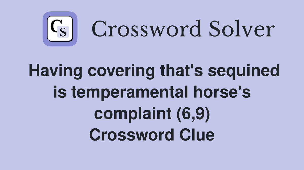 Having covering that's sequined is temperamental horse's complaint (6,9) Crossword Clue