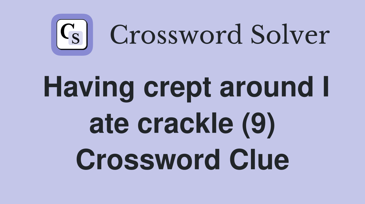 Having crept around I ate crackle (9) Crossword Clue