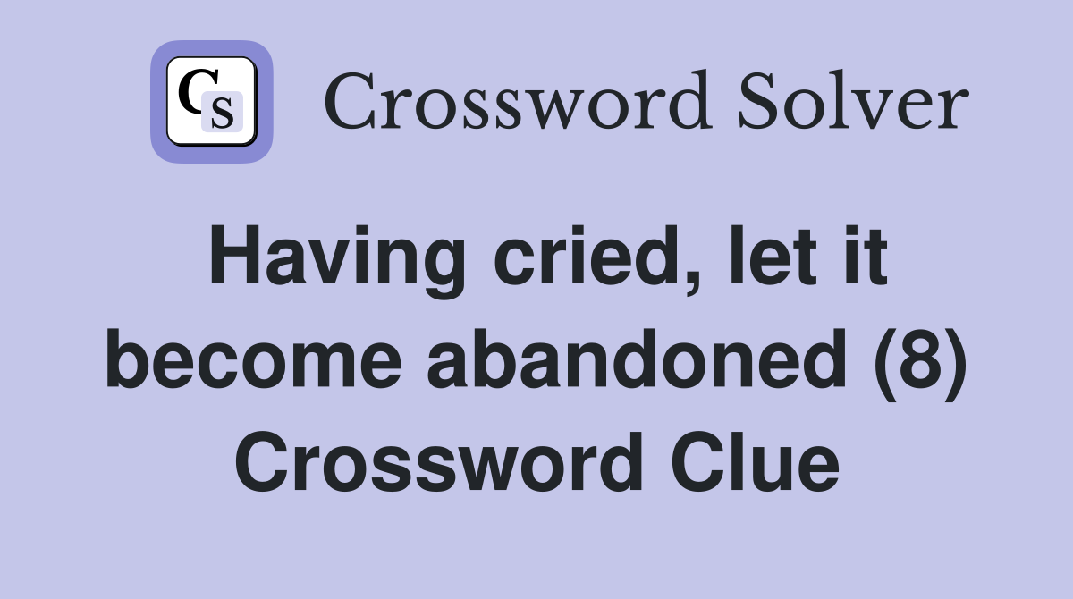Having cried, let it become abandoned (8) Crossword Clue