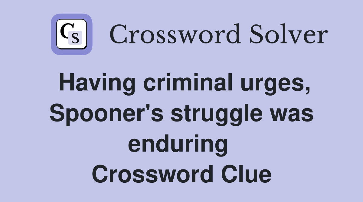 Having criminal urges, Spooner's struggle was enduring  Crossword Clue