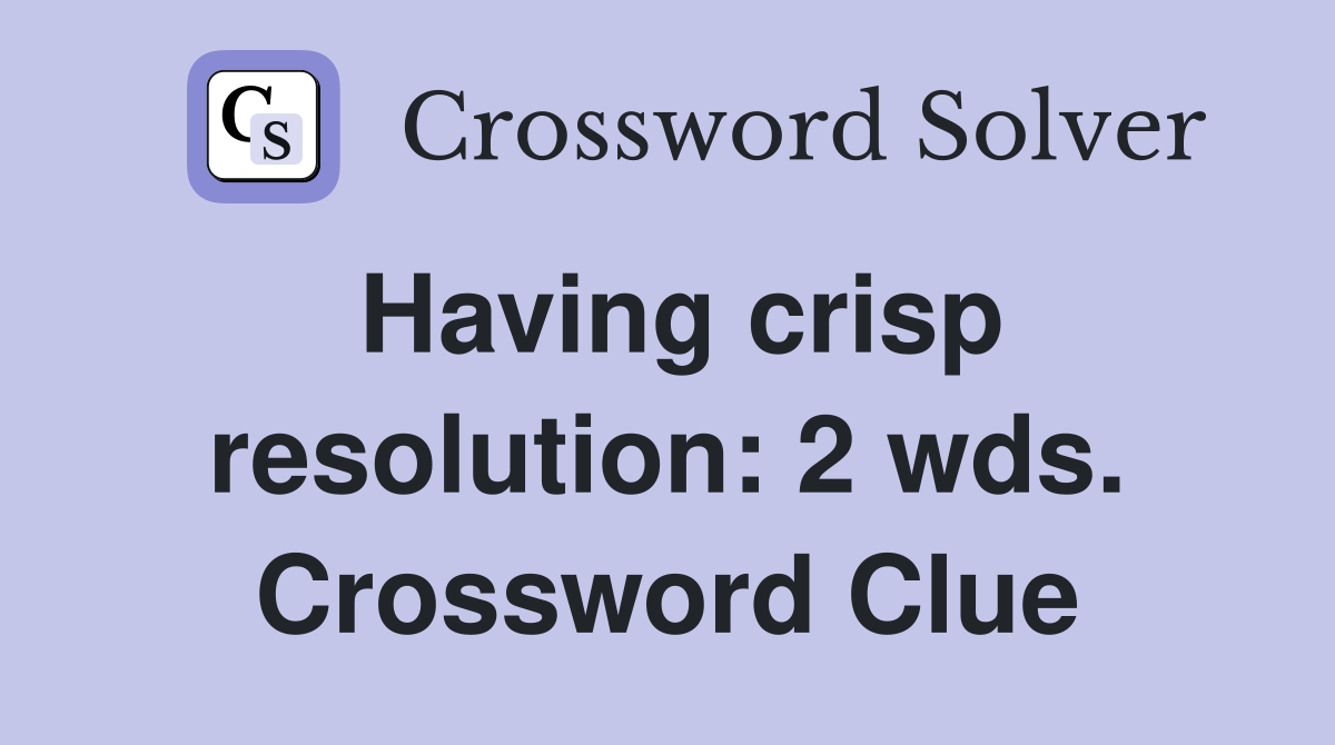 Having crisp resolution: 2 wds. Crossword Clue