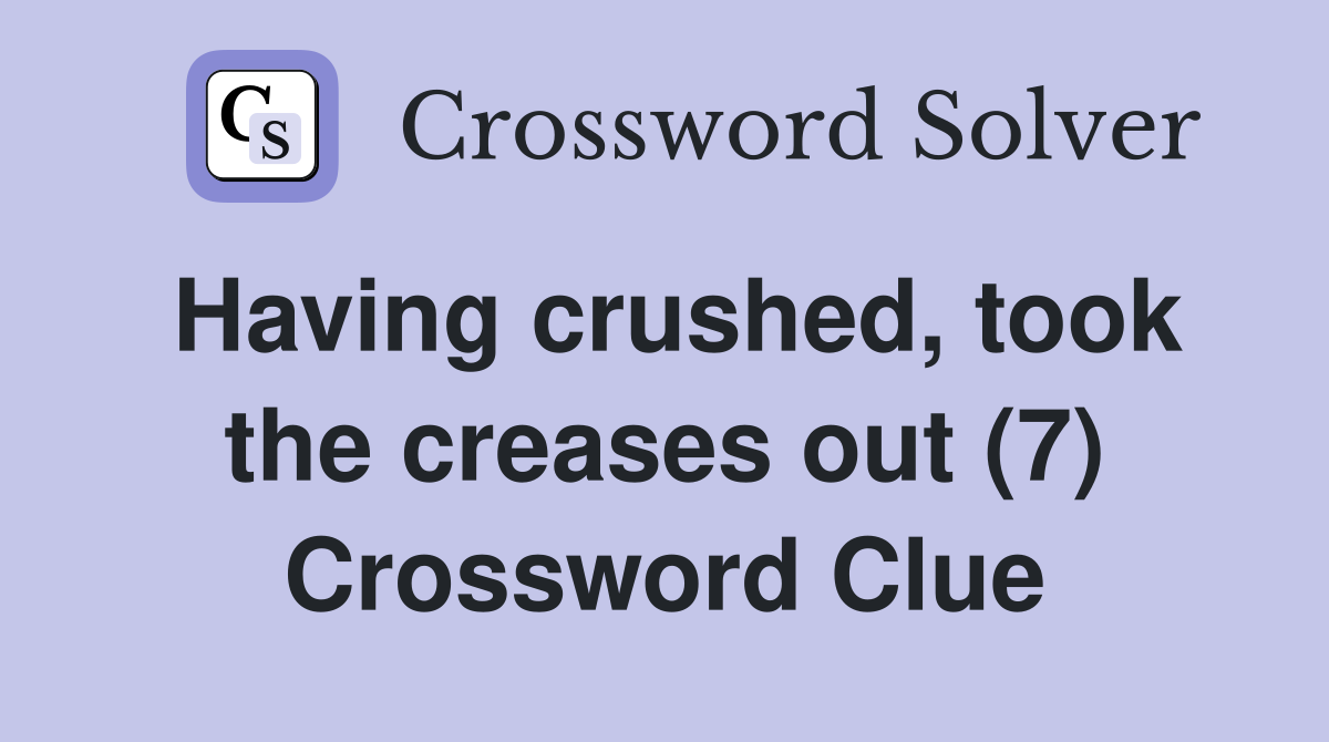 Having crushed, took the creases out (7) Crossword Clue