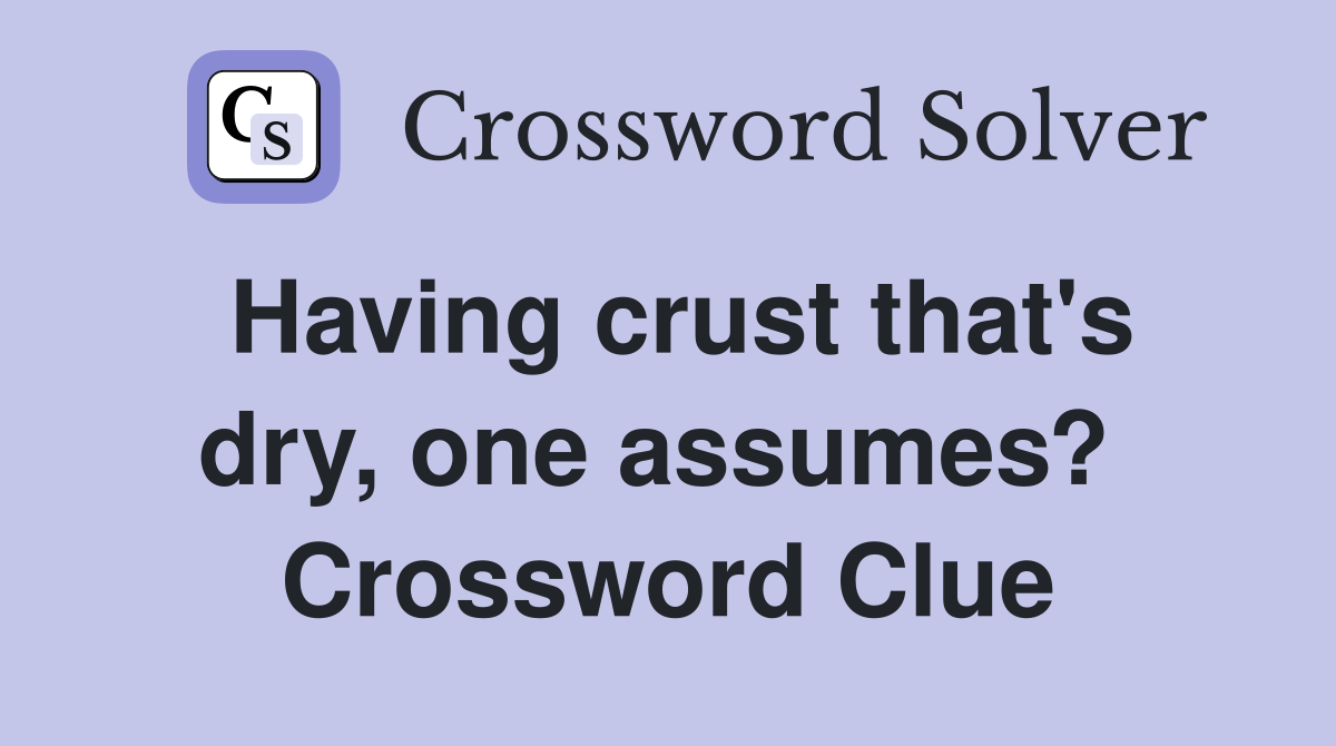 Having crust that's dry, one assumes?  Crossword Clue