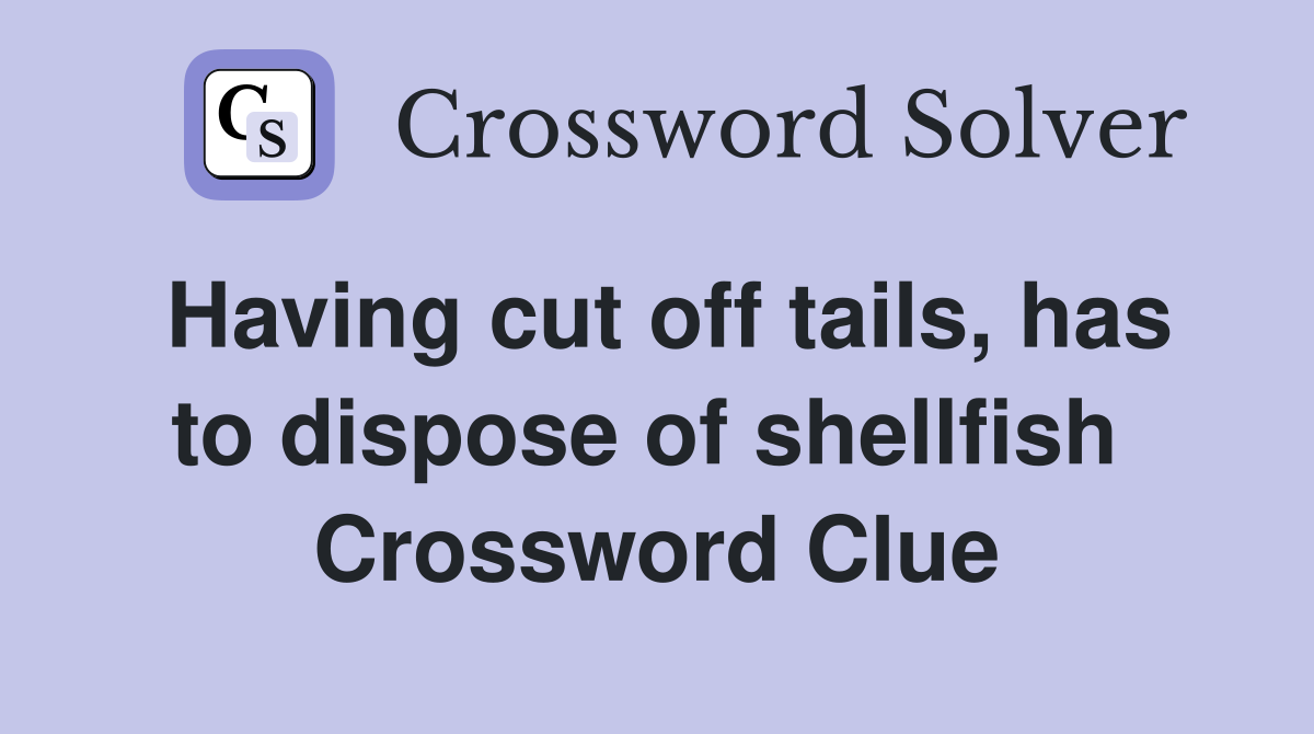 Having cut off tails, has to dispose of shellfish  Crossword Clue
