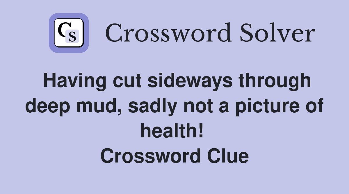 Having cut sideways through deep mud, sadly not a picture of health!  Crossword Clue