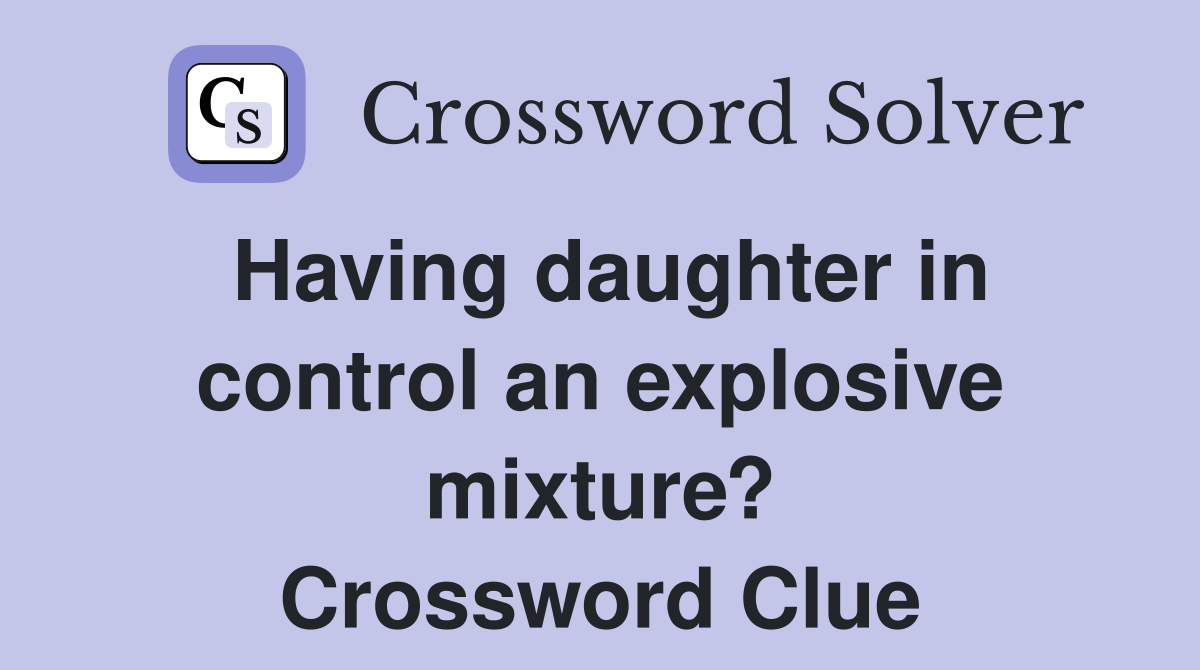 Having daughter in control an explosive mixture? Crossword Clue