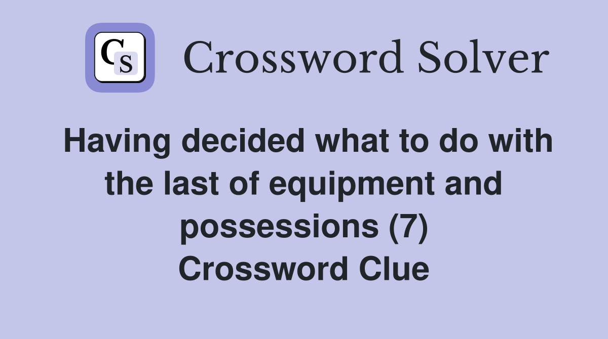 Having decided what to do with the last of equipment and possessions (7) Crossword Clue