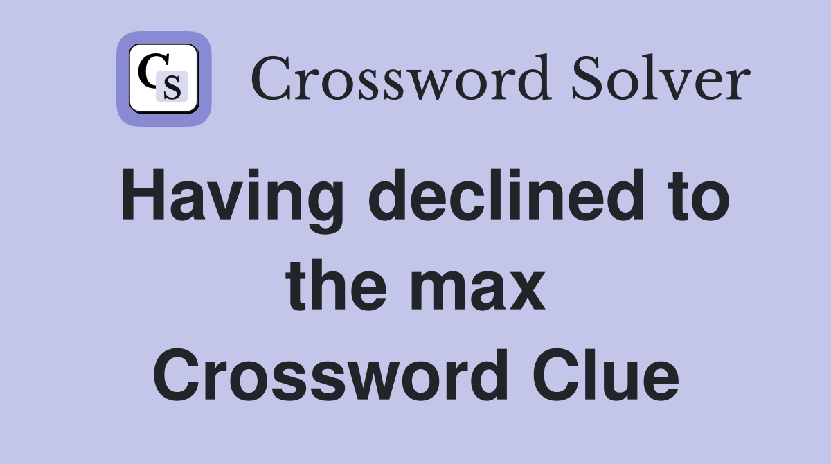Having declined to the max Crossword Clue