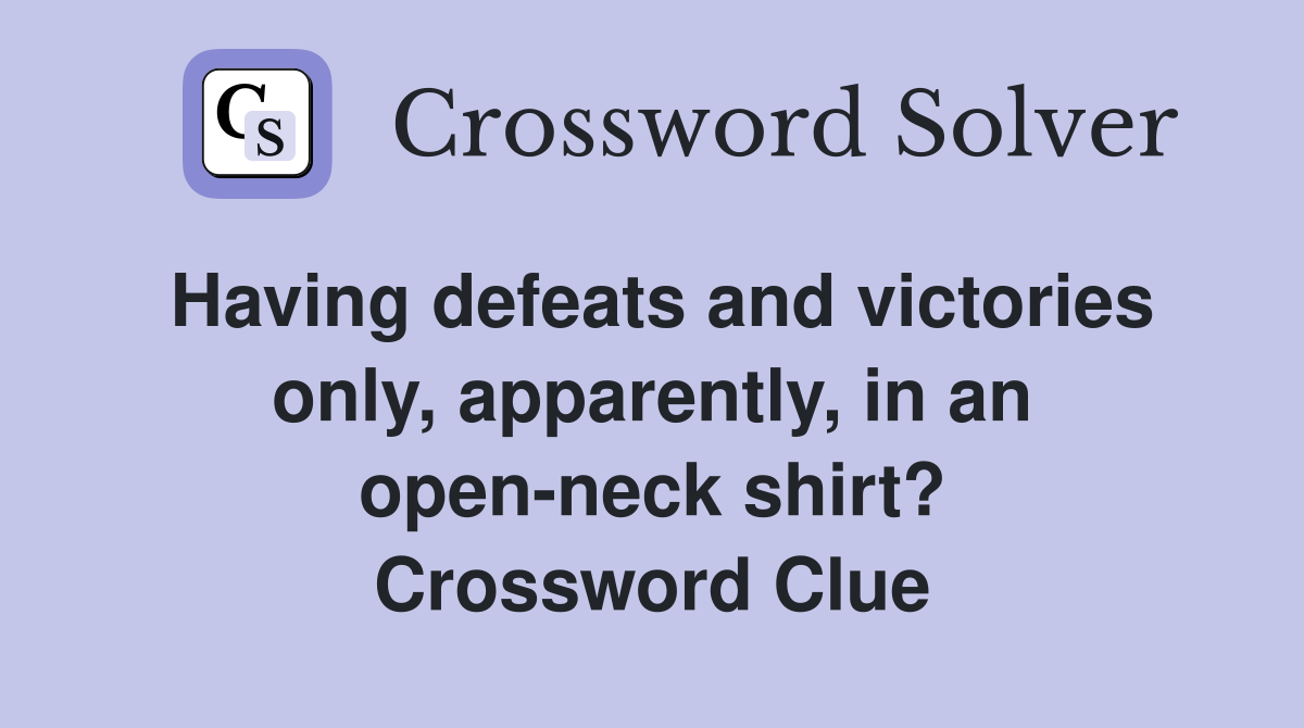 Having defeats and victories only, apparently, in an open-neck shirt? Crossword Clue