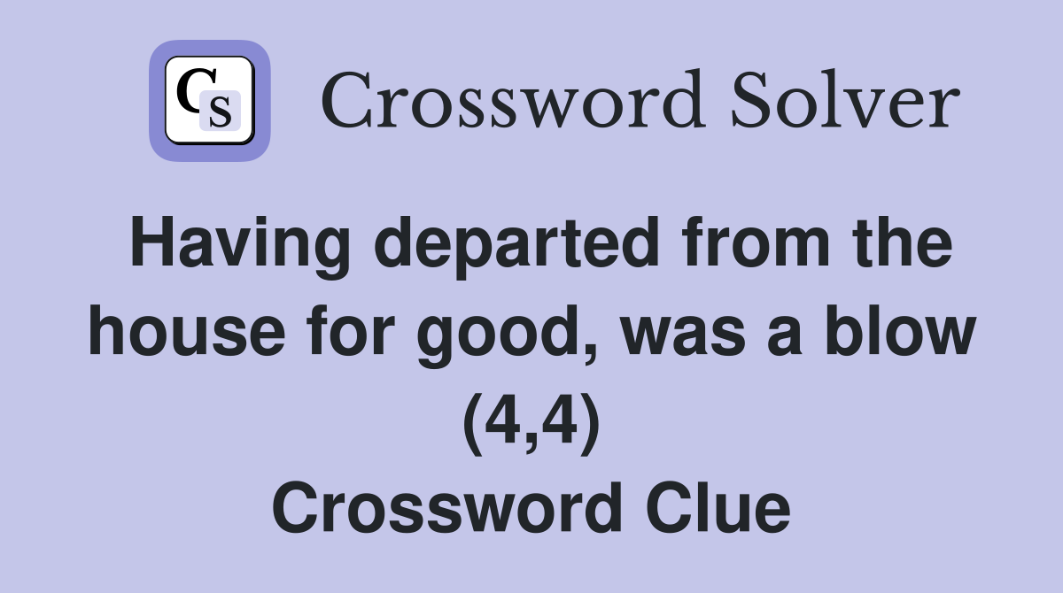 Having departed from the house for good, was a blow (4,4) Crossword Clue