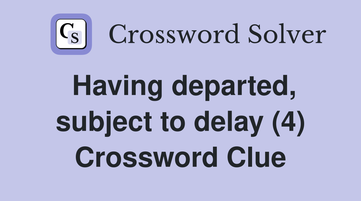 Having departed, subject to delay (4) Crossword Clue