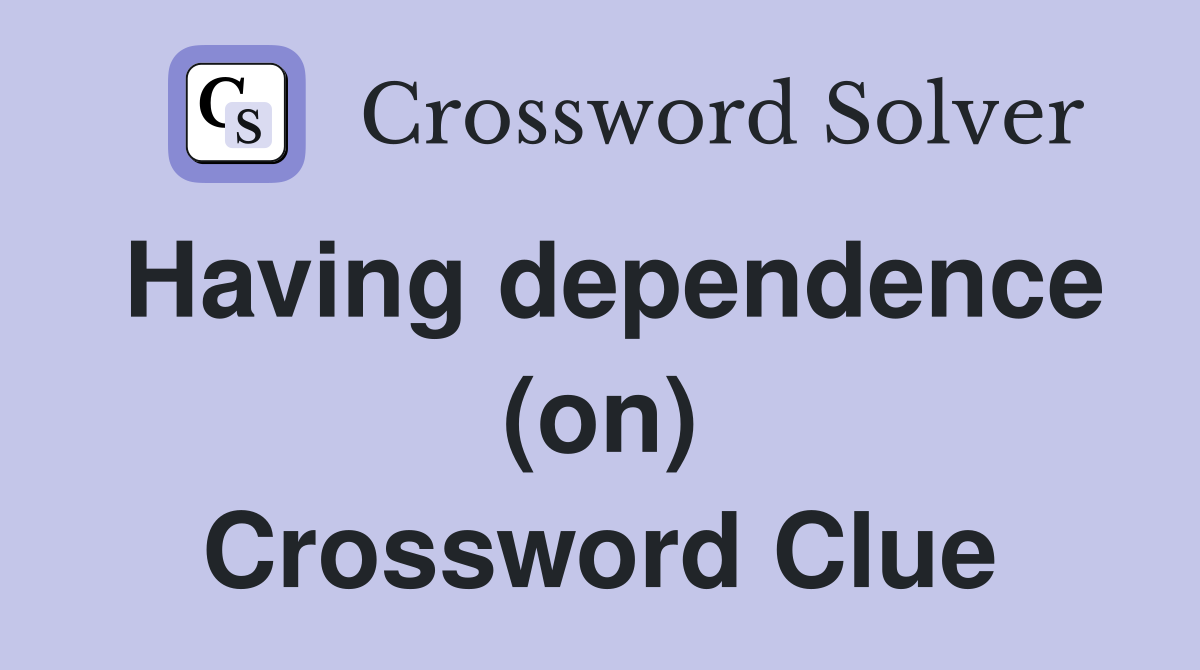 Having dependence (on) Crossword Clue