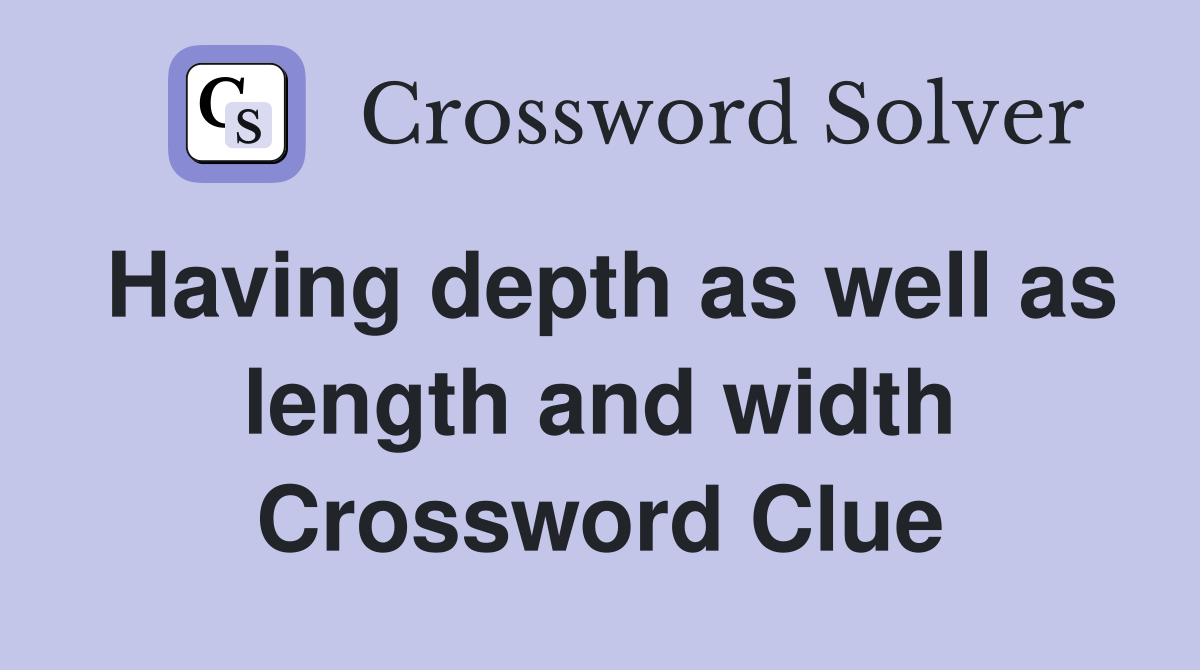 Having depth as well as length and width Crossword Clue