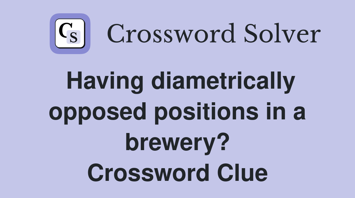Having diametrically opposed positions in a brewery? Crossword Clue