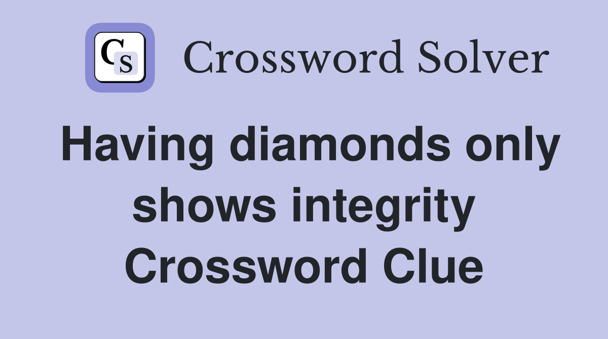 Having diamonds only shows integrity Crossword Clue