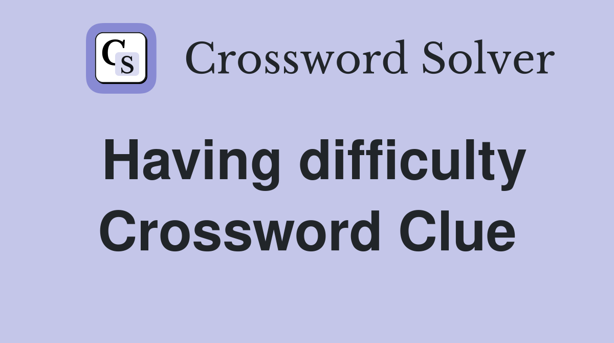 Having difficulty Crossword Clue