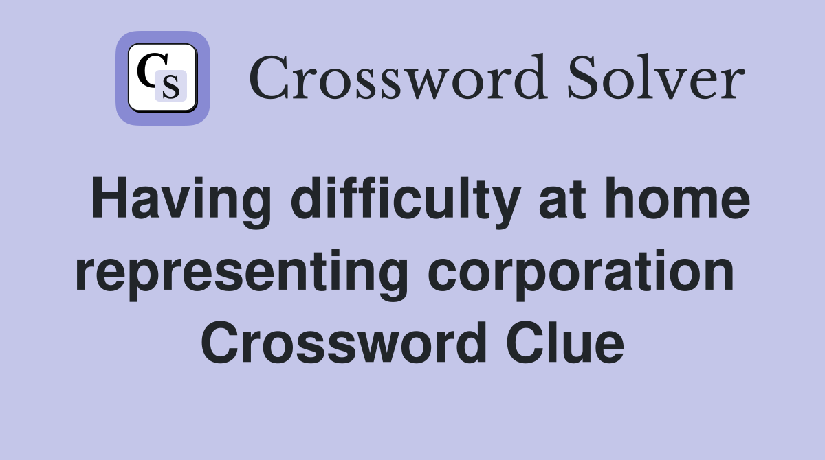 Having difficulty at home representing corporation  Crossword Clue