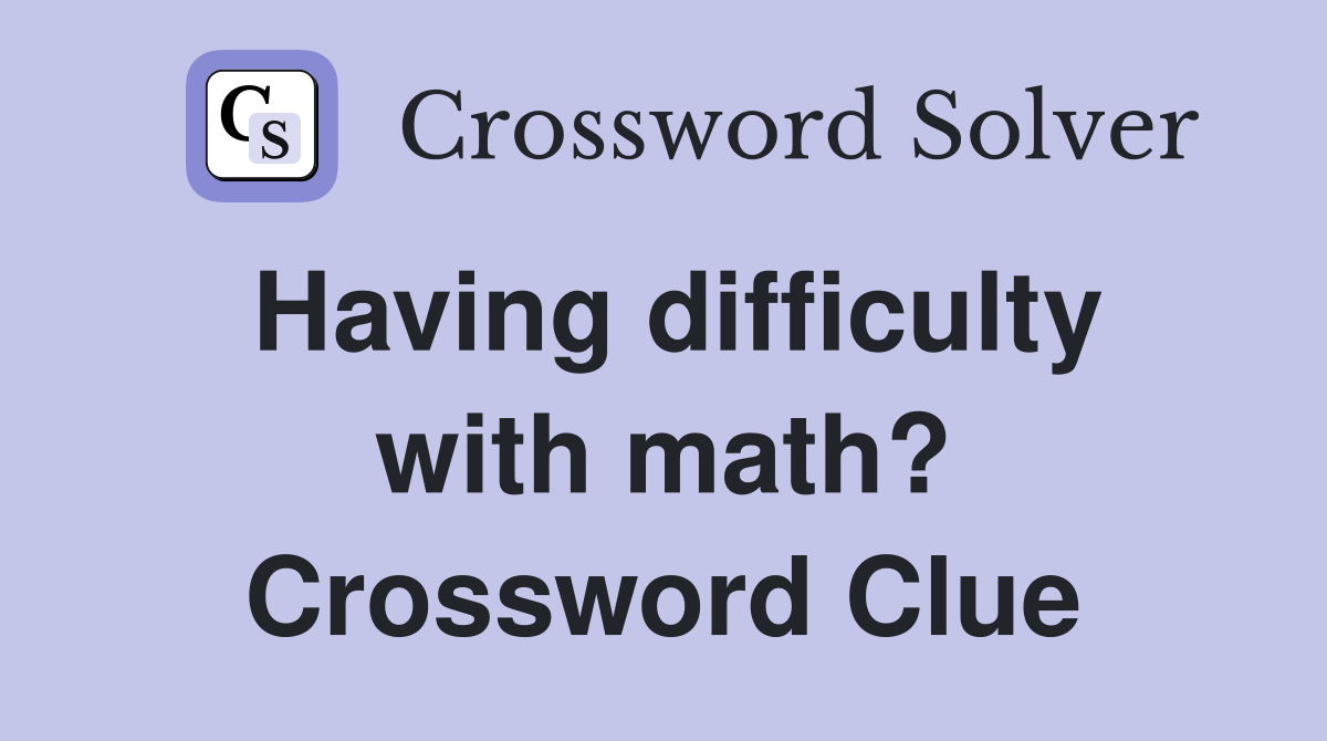 Having difficulty with math? Crossword Clue