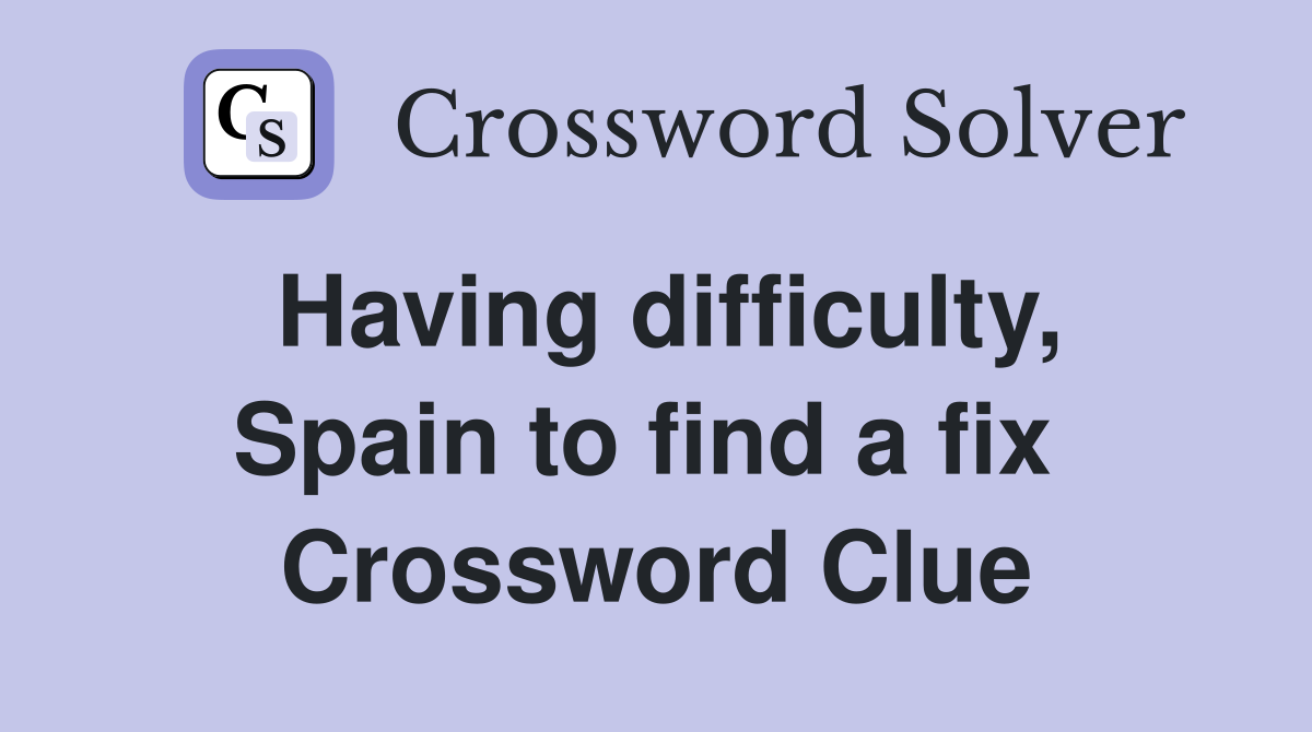 Having difficulty, Spain to find a fix  Crossword Clue