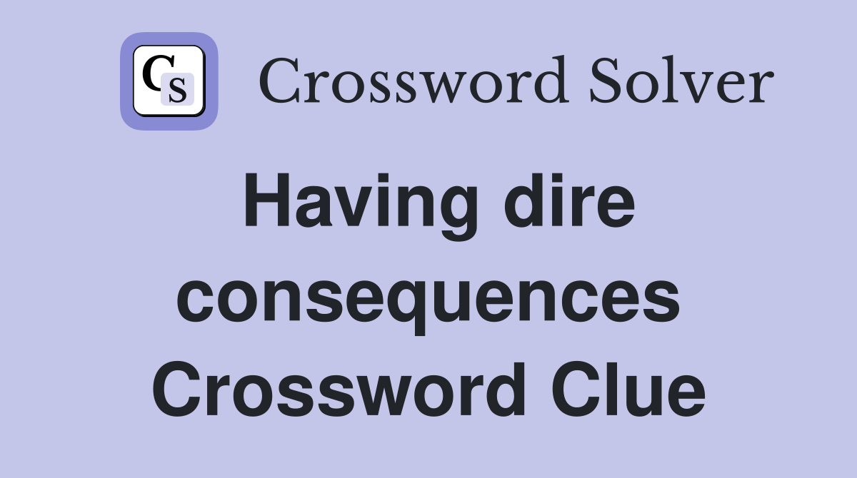 Having dire consequences Crossword Clue