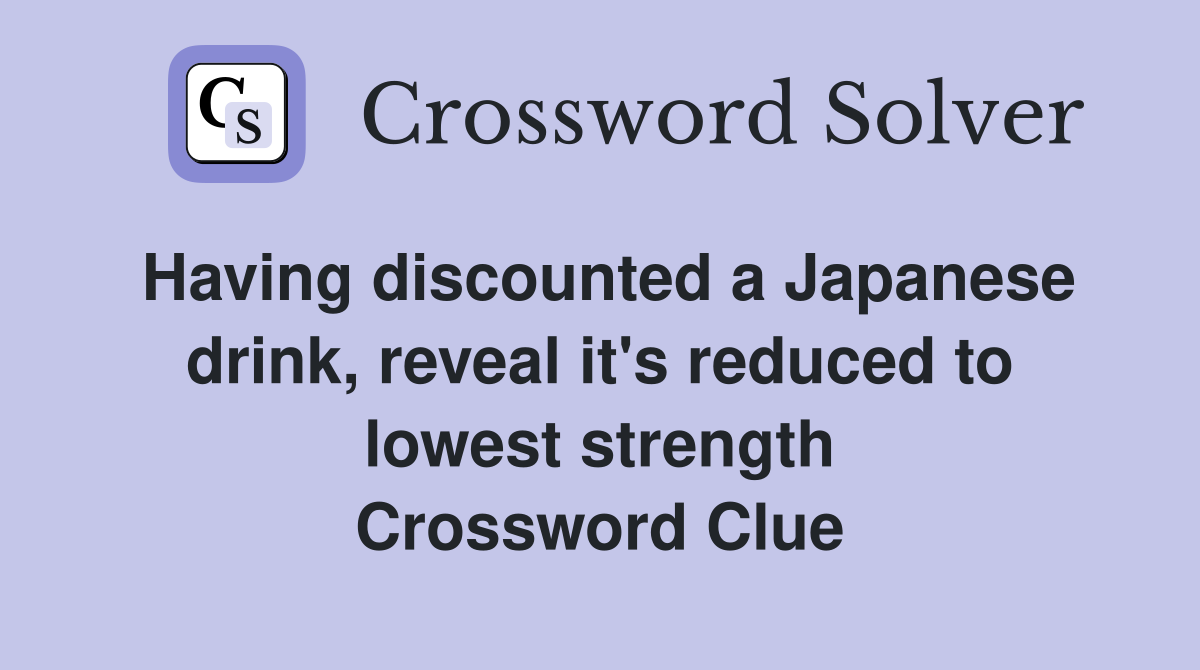 Having discounted a Japanese drink, reveal it's reduced to lowest strength Crossword Clue