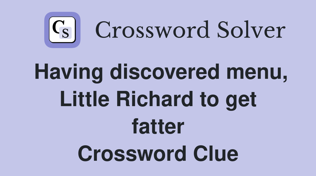 Having discovered menu, Little Richard to get fatter Crossword Clue